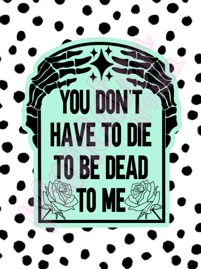 you don't have to die to be dead to me vinyl sticker