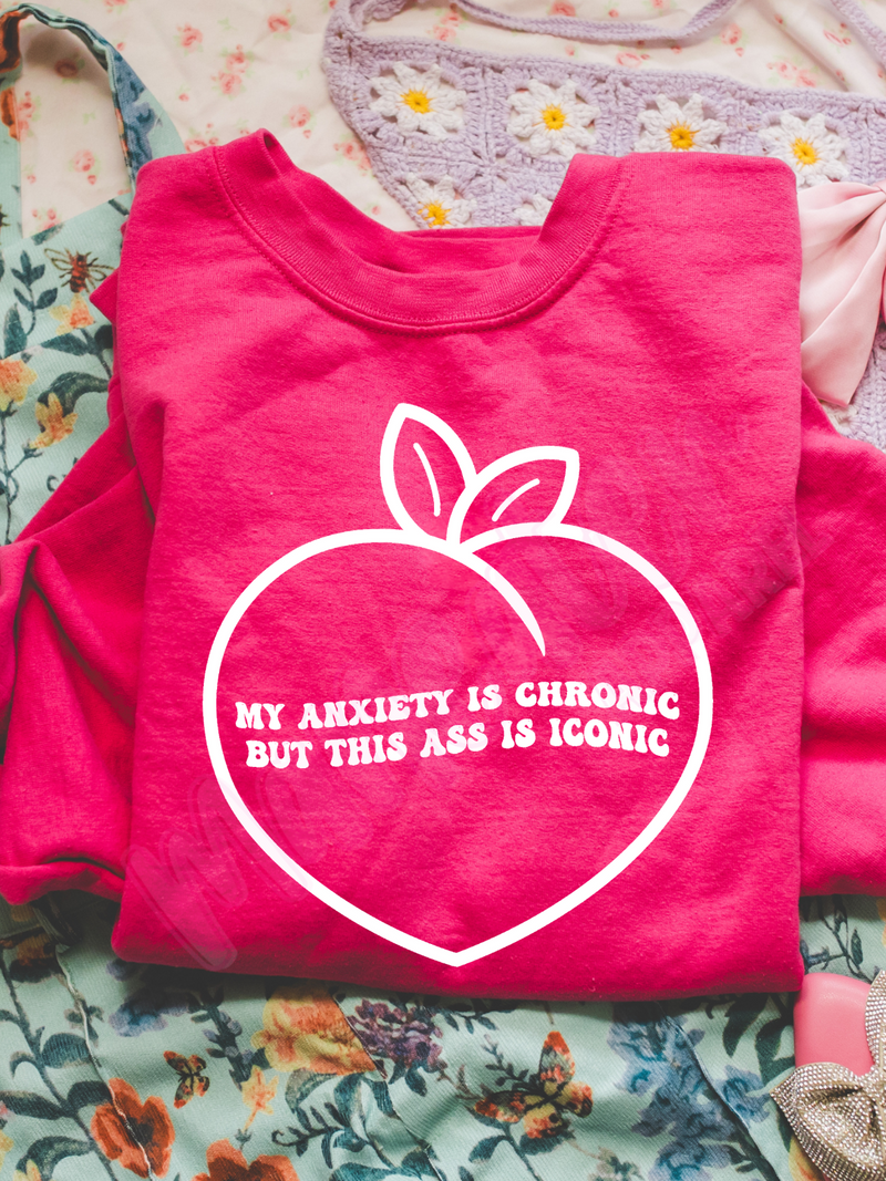 my anxiety is chronic but this ass is iconic