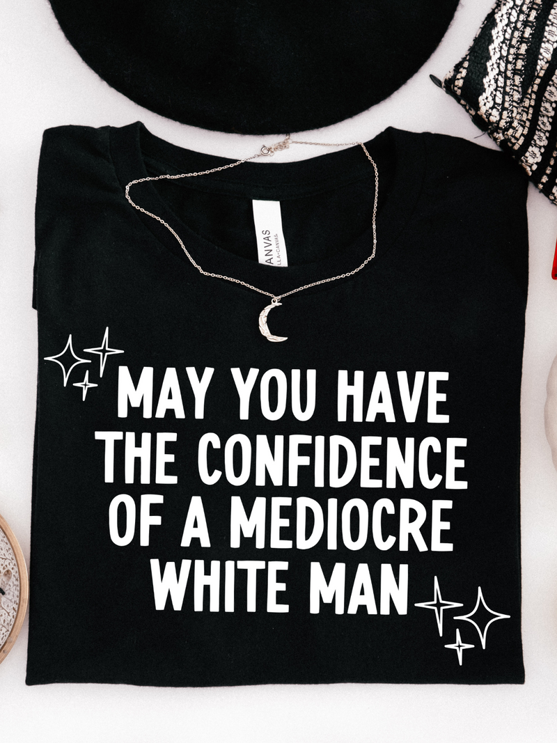 may you have the confidence of a mediocre white man