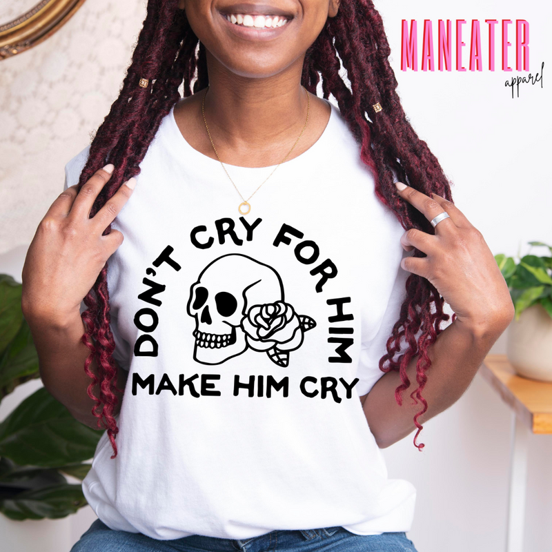 don't cry for him make him cry